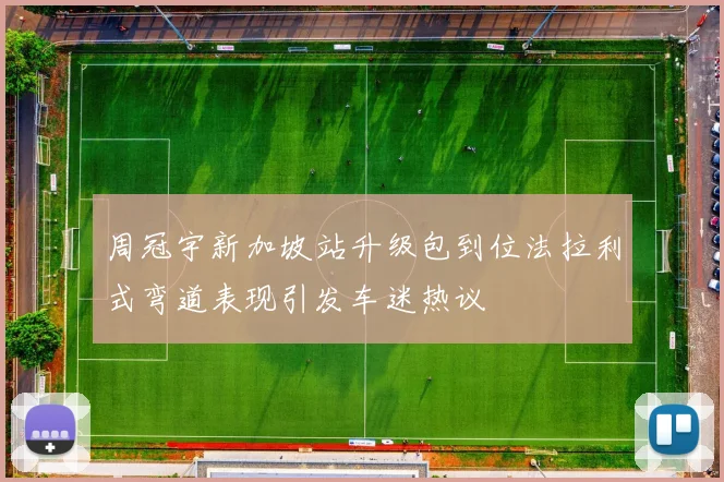 周冠宇新加坡站升级包到位法拉利式弯道表现引发车迷热议
